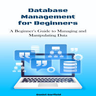Database Management for beginners: A Beginner's Guide to Managing and Manipulating Data