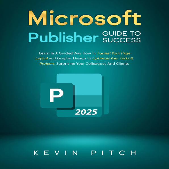 Microsoft Publisher Guide to Success: Learn How to Design, Format, and Publish Like a Pro with Ease