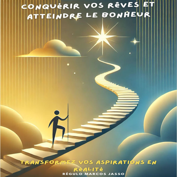 Conquérir Vos Rêves et Atteindre le Bonheur: Transformez Vos Aspirations en Réalité