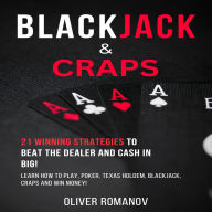 Blackjack & Craps: 21 Winning Strategies to Beat the Dealer and Cash in Big! Learn How to Play, Poker, Texas Holdem, Blackjack, Craps and Win Money!