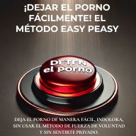 ¡Dejar el porno fácilmente! El método Easy Peasy: Deja el porno de manera fácil, indolora, sin usar el método de fuerza de voluntad y sin sentirte privado.