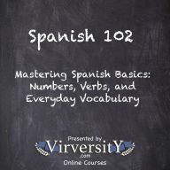 Spanish 102: Mastering Spanish Basics: Numbers, Verbs, and Everyday Vocabulary