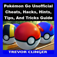 Pokémon Go Unofficial Cheats, Hacks, Hints, Tips, And Tricks Guide