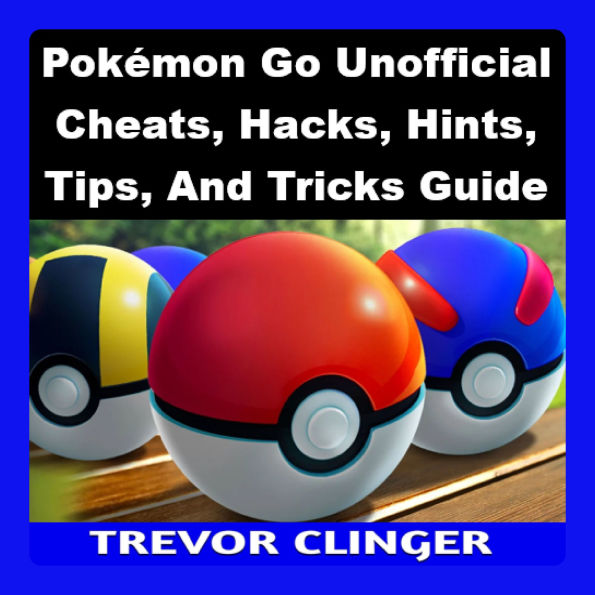 Pokémon Go Unofficial Cheats, Hacks, Hints, Tips, And Tricks Guide