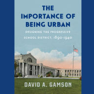 The Importance of Being Urban: Designing the Progressive School District, 1890-1940
