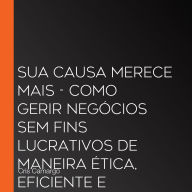 Sua causa merece mais - Como gerir negócios sem fins lucrativos de maneira ética, eficiente e sustentável