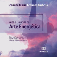 Arte e Ciências da Arte Energética: Eleve Sua Frequência e Transforme Sua Vida com Técnicas Simples e Poderosas (Abridged)