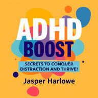 ADHD Boost: Secrets to Conquer Distraction and Thrive!: Dive into powerful audio lessons designed to help you conquer ADHD and embrace your best self!
