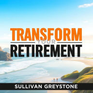 Transform Your Retirement: Secrets to a Joyful and Wealthy Future: 