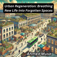 Urban Regeneration: Breathing New Life Into Forgotten Spaces