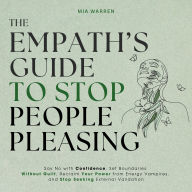 The Empath's Guide to Stop People Pleasing: Say No with Confidence, Set Boundaries Without Guilt, Reclaim Your Power from Energy Vampires, and Stop Seeking External Validation