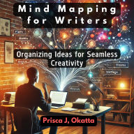 Mind Mapping for Writers: Organizing Ideas for Seamless Creativity