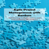 Agile Project Management with Kanban: Enhancing Collaboration and Streamlining Workflows