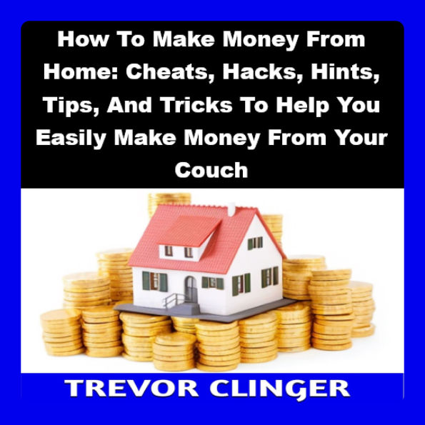 How To Make Money From Home: Cheats, Hacks, Hints, Tips, And Tricks To Help You Easily Make Money From Your Couch