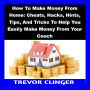 How To Make Money From Home: Cheats, Hacks, Hints, Tips, And Tricks To Help You Easily Make Money From Your Couch