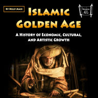 Islamic Golden Age: A History of Economic, Cultural, and Artistic Growth