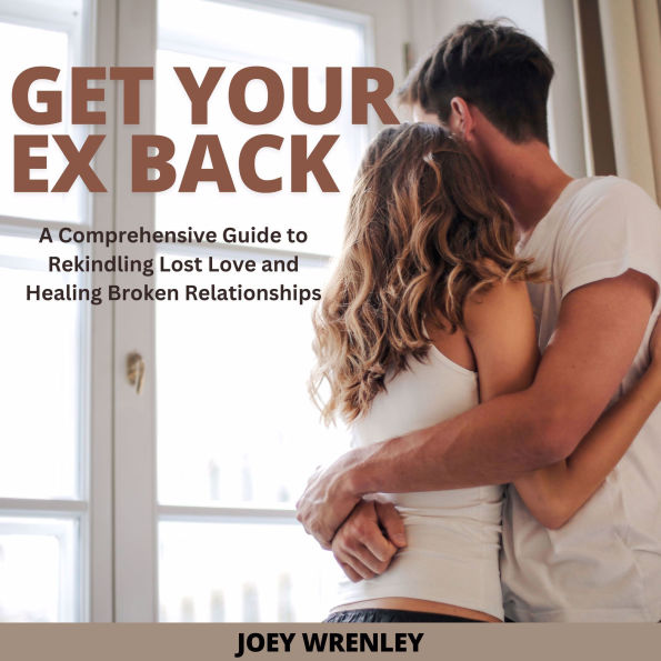 Get Your Ex Back: A Comprehensive Guide to Rekindling Lost Love and Healing Broken Relationships