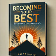 Becoming Your Best: Simple Steps to Personal Growth