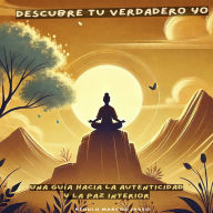 Descubre tu Verdadero Yo: Una Guía hacia la Autenticidad y la Paz Interior