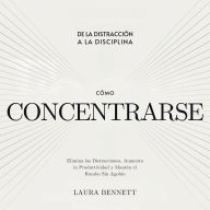 Cómo Concentrarse: De la Distracción a la Disciplina: Elimina las Distracciones, Aumenta la Productividad y Mantén el Rumbo Sin Agobio