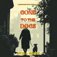 Gone To The Dogs (A Canine Crew Mystery-Book 6): Digitally narrated using a synthesized voice