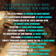 12 Classic Books You Need to Read Before You Grow up: Little Prince, Alice's Adventures in Wonderland, Strange case of Dr. Jekyll and Mr. Hyde, Peter Pan, Secret Garden, Adventures of Tom Sawyer, Pollyanna, 2000 Leagues under the Sea, A Christmas Carol, C