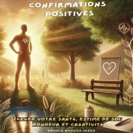 Confirmations Positives: Élevez Votre Santé, Estime de Soi, Bonheur et Créativité
