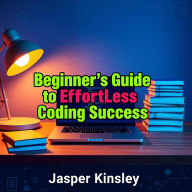 Beginner's Guide to Effortless Coding Success: 