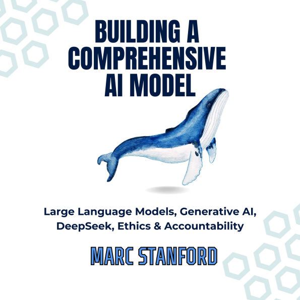 Building A Comprehensive AI Model: Large Language Models, Generative AI, DeepSeek, Ethics & Accountability