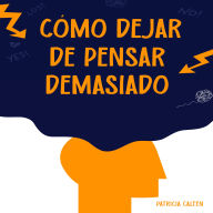 Cómo dejar de pensar demasiado: Desata tu mente de la parálisis del análisis y aprovecha tu verdadero potencial