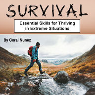 Survival: Essential Skills for Thriving in Extreme Situations