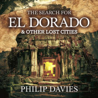 The Search for El Dorado & Other Lost Cities: Myth, Mystery, and the Quest for Forgotten Civilizations