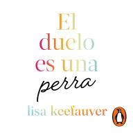 El duelo es una perra: Una guía sin censura para navegar la pérdida