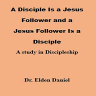 A Disciple Is a Jesus Follower and a Jesus Follower is a Disciple: A Study in Discipleship