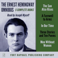 Ernest Hemingway Omnibus, The - FIVE Complete Books! - Unabridged: The Sun Also Rises - A Farewell to Arms - In Our Time - Three Stories & Ten Poems - Men Without Women