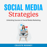 Social Media Strategies: Unlocking Success in Social Media Marketing