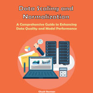 Data Scaling and Normalization: A Comprehensive Guide to Enhancing Data Quality and Model Performance