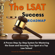 The LSAT Success Roadmap: A Proven Step-by-Step System for Mastering the Exam and Securing Your Spot at a Top Law School