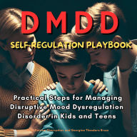 The DMDD Self-Regulation Playbook: Practical Steps for Managing Disruptive Mood Dysregulation Disorder in Kids and Teens