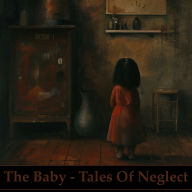 Baby, The - Tales of Neglect - A Short Story Collection: A harrowing collection of stories about abandoned babies
