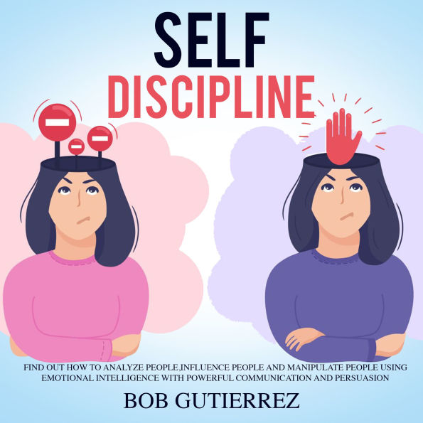 Self-Discipline: Find Out How to Analyze People, Influence People and Manipulate People Using Emotional Intelligence with Powerful Communication and Persuasion