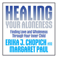 Healing Your Aloneness: Finding Love and Wholeness Through Your Inner Child