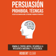 Persuasión Prohibida, Técnicas Secretas de Manipulación, Estoicismo y Memoria Fotográfica: Domina el Control Mental, Desarrolla la Inteligencia Emocional y la Resiliencia.