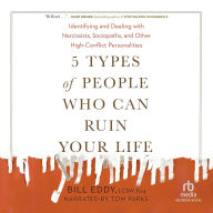 5 Types of People Who Can Ruin Your Life: Identifying and Dealing with Narcissists, Sociopaths, and Other High-Conflict Personalities