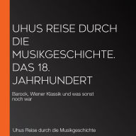 Uhus Reise durch die Musikgeschichte. Das 18. Jahrhundert: Barock, Wiener Klassik und was sonst noch war