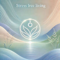 Stress Free Living: The Path to Inner Peace