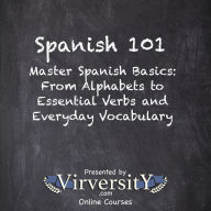 Spanish 101: Master Spanish Basics: From Alphabets to Essential Verbs and Everyday Vocabulary