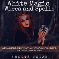White Magic Wicca and Spells: Discover the power of magic by applying the most effective rituals and spells. A complete guide to the secrets of witch spells of necromancers and wizards.