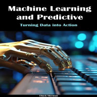 Machine Learning and Predictive Modeling: Turning Data into Action