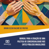 Manual para Criação de Política de Consensualidade nos Entes Públicos Brasileiros: edição de instrumento normativo como meio de implementação de uma política de desjudicializacão